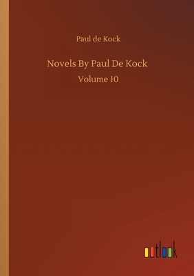 Novels By Paul De Kock: Volume 10 by Paul De Kock