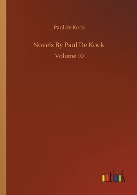 Novels By Paul De Kock: Volume 10 by Paul De Kock