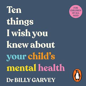 Ten things I wish you knew about your child's mental health by Dr Billy Garvey