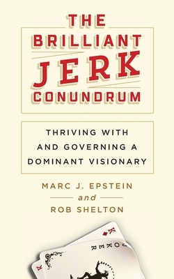 The Brilliant Jerk Conundrum: Thriving with and Governing a Dominant Visionary by Marc J. Epstein, Rob Shelton