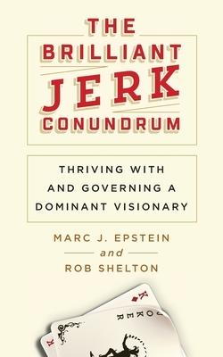 The Brilliant Jerk Conundrum: Thriving with and Governing a Dominant Visionary by Rob Shelton, Marc J. Epstein