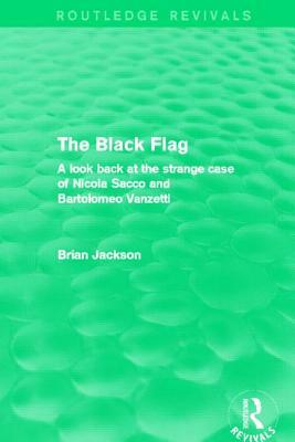 The Black Flag (Routledge Revivals): A Look Back at the Strange Case of Nicola Sacco and Bartolomeo Vanzetti by Brian Jackson