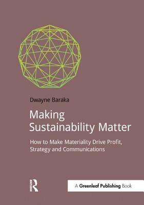 Making Sustainability Matter: How to Make Materiality Drive Profit, Strategy and Communications by Dwayne Baraka