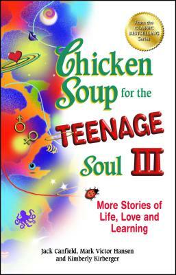 Chicken Soup for the Teenage Soul III: More Stories of Life, Love and Learning by Kimberly Kirberger, Mark Victor Hansen, Jack Canfield