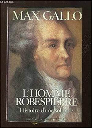 L'homme Robespierre: Histoire D'une Solitude by Max Gallo