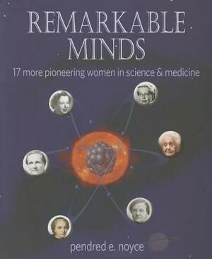 Remarkable Minds: 17 More Pioneering Women in Science and Medicine by Pendred E. Noyce