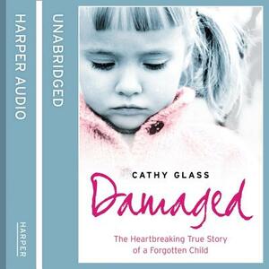 Damaged: The Heartbreaking True Story of a Forgotten Child by Cathy Glass