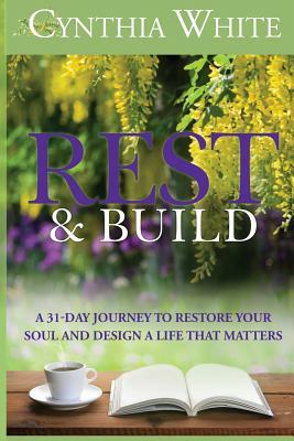 Rest & Build: A 31-Day Journey to Restore Your Soul and Design a Life that Matters by Cynthia White