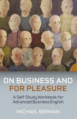 On Business and for Pleasure: A Self-Study Workbook for Advanced Business English Students by Michael Berman