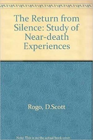 The Return from Silence: A Study of Near-Death Experiences by D. Scott Rogo, Scott Rogo