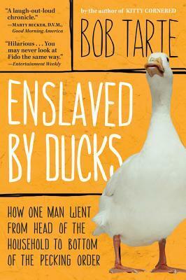 Enslaved by Ducks: How One Man Went from Head of the Household to Bottom of the Pecking Order by Bob Tarte