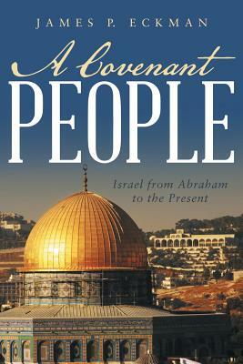 A Covenant People: Israel from Abraham to the Present by James P. Eckman