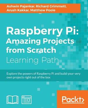 Raspberry Pi: Amazing Projects from Scratch by Ashwin Pajankar, Arush Kakkar, Richard Grimmett