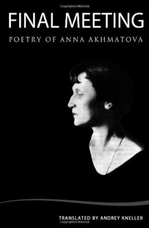 Final Meeting: Selected Poetry by Anna Akhmatova, Andrey Kneller