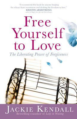 Free Yourself to Love: The Liberating Power of Forgiveness by Jackie Kendall