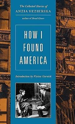 How I Found America: Collected Stories by Anzia Yezierska, Anzia Yezierska