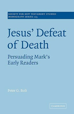 Jesus' Defeat of Death: Persuading Mark's Early Readers by Peter G. Bolt, Bolt Peter G.