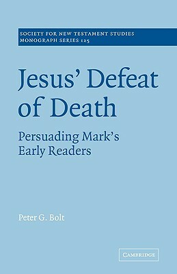 Jesus' Defeat of Death: Persuading Mark's Early Readers by Bolt Peter G., Peter G. Bolt