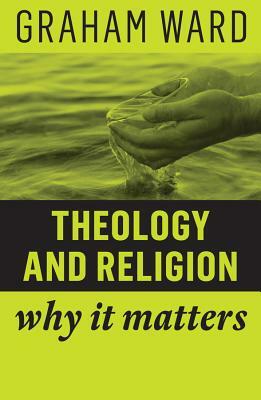 Theology and Religion: Why It Matters by Graham Ward