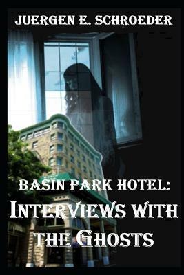 Basin Park Hotel: Interviews with the Ghosts by Juergen Schroeder