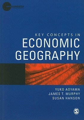 Key Concepts in Economic Geography by Yuko Aoyama, James T. Murphy, Susan Hanson