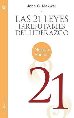 Las 21 Leyes Irrefutables del Liderazgo = the 21 Irrefutable Laws of Leadership by John C. Maxwell