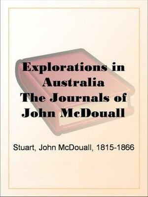 Explorations in Australia The Journals of John McDouall Stuart by John McDouall Stuart