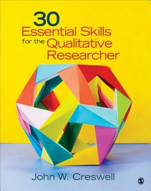 30 Essential Skills for the Qualitative Researcher by John W. Creswell