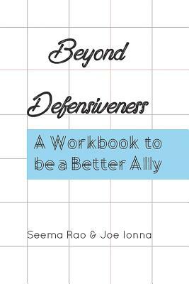 Beyond Defensiveness: A Workbook to be a Better Ally by Seema Rao, Joe Ionna