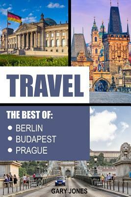 Travel: The Best Of Berlin, Prague, Budapest by Gary Jones