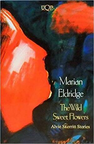 The Wild Sweet Flowers: Alvie Skerritt Stories by Marian Eldridge