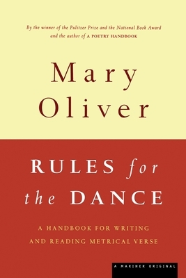 Rules for the Dance: A Handbook for Writing and Reading Metrical Verse by Mary Oliver
