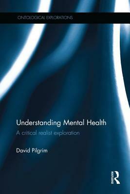 Understanding Mental Health: A Critical Realist Exploration by David Pilgrim