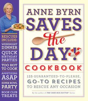 Anne Byrn Saves the Day! Cookbook: 125 Guaranteed-To-Please, Go-To Recipes to Rescue Any Occasion by Anne Byrn