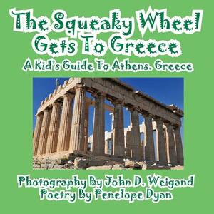 The Squeaky Wheel Gets to Greece---A Kid's Guide to Athens, Greece by Penelope Dyan