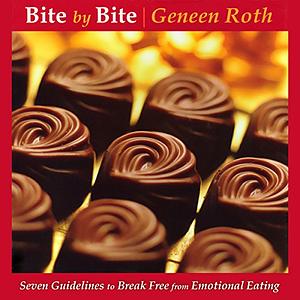 Bite by Bite: Seven Guidelines to Break Free from Emotional Eating by Geneen Roth, Geneen Roth