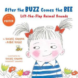After the Buzz Comes the Bee: Lift-the-Flap Animal Sounds by Rachel Isadora, Robie Rogge