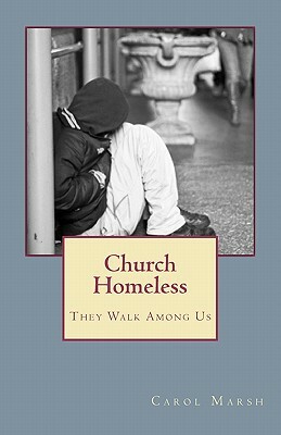 Church Homeless... They Walk Among Us: Spiritual Homelessness In The Body Of Christ Today And What The Church Can Do About It by Carol Marsh