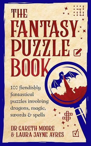 The Fantasy Puzzle Book: 100 fiendishly fantastical puzzles involving dragons, magic, swords and spells by Dr Gareth Moore, Laura Jayne Ayres