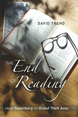 The End of Reading: From Gutenberg to "grand Theft Auto by David Trend