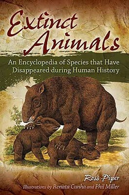 Extinct Animals: An Encyclopedia of Species That Have Disappeared During Human History by Renata Cunha, Phil Miller, Ross Piper