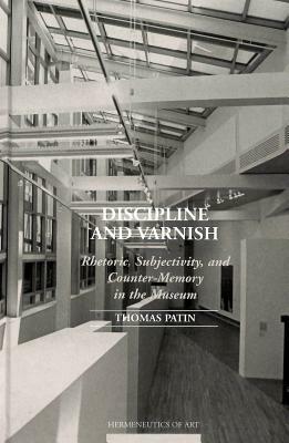 Discipline and Varnish: Rhetoric, Subjectivity, and Counter-Memory in the Museum by Thomas Patin
