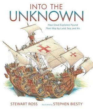 Into the Unknown: How Great Explorers Found Their Way by Land, Sea, and Air by Stewart Ross