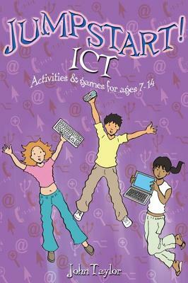 Jumpstart! Ict: Ict Activities and Games for Ages 7-14 by John Taylor