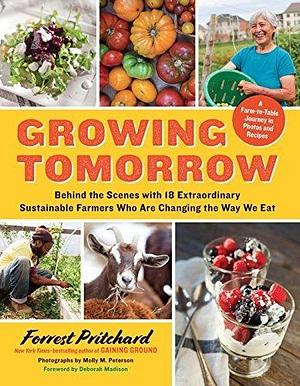 Growing Tomorrow: Behind the Scenes with 18 Extraordinary Sustainable Farmers Who Are Changing the Way We Eat by Deborah Madison, Forrest Pritchard, Forrest Pritchard, Molly M Peterson