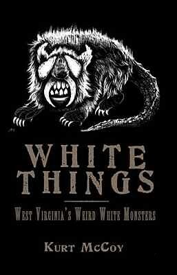White Things: West Virginia's Weird White Monsters by Kurt McCoy