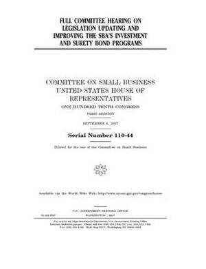 Full committee hearing on legislation updating and improving the SBA's investment and surety bond programs by United State Congress, United States House of Representatives, Committee on Small Business (house)