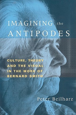 Imagining the Antipodes: Culture, Theory and the Visual in the Work of Bernard Smith by Peter Beilharz