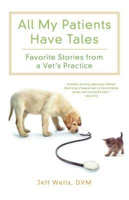 All My Patients Have Tales: Favorite Stories from a Vet's Practice by Jeff Wells