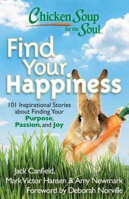 Chicken Soup for the Soul: Find Your Happiness: 101 Inspirational Stories about Finding Your Purpose, Passion, and Joy by Amy Newmark, Mark Victor Hansen, Jack Canfield